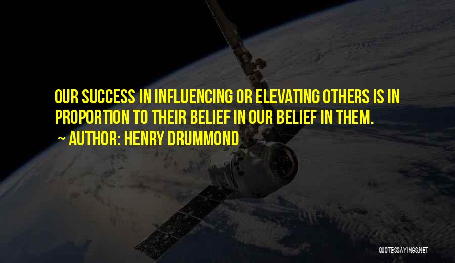 Henry Drummond Quotes: Our Success In Influencing Or Elevating Others Is In Proportion To Their Belief In Our Belief In Them.