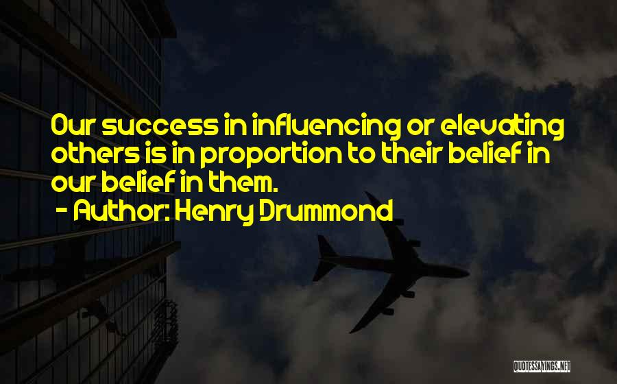 Henry Drummond Quotes: Our Success In Influencing Or Elevating Others Is In Proportion To Their Belief In Our Belief In Them.