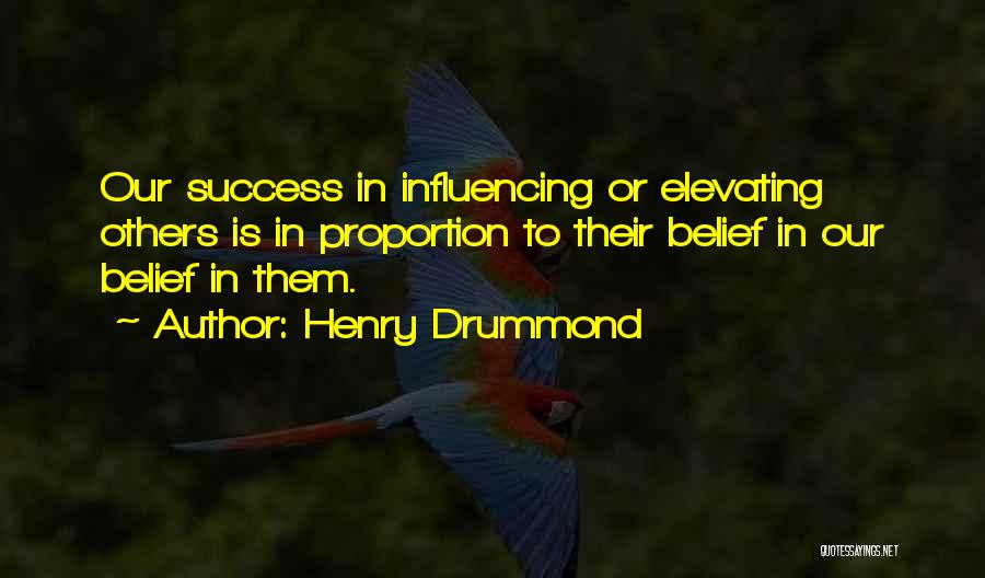 Henry Drummond Quotes: Our Success In Influencing Or Elevating Others Is In Proportion To Their Belief In Our Belief In Them.