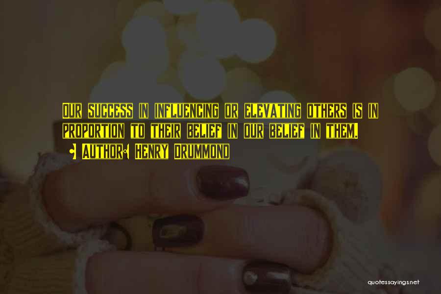 Henry Drummond Quotes: Our Success In Influencing Or Elevating Others Is In Proportion To Their Belief In Our Belief In Them.