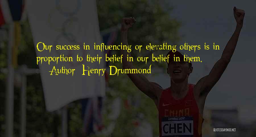 Henry Drummond Quotes: Our Success In Influencing Or Elevating Others Is In Proportion To Their Belief In Our Belief In Them.