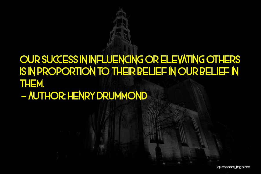 Henry Drummond Quotes: Our Success In Influencing Or Elevating Others Is In Proportion To Their Belief In Our Belief In Them.