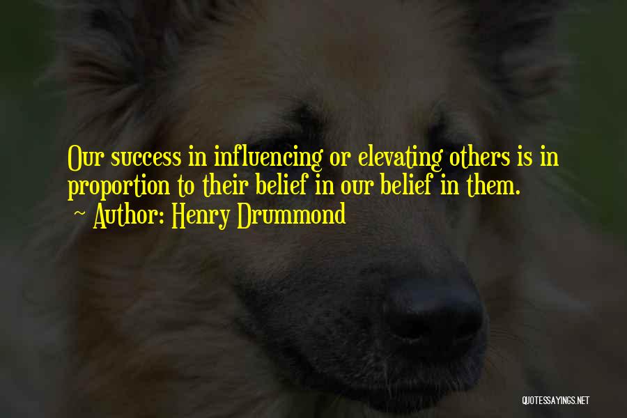 Henry Drummond Quotes: Our Success In Influencing Or Elevating Others Is In Proportion To Their Belief In Our Belief In Them.