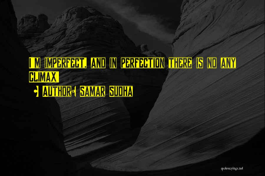 Samar Sudha Quotes: I'm Imperfect, And In Perfection There Is No Any Climax!