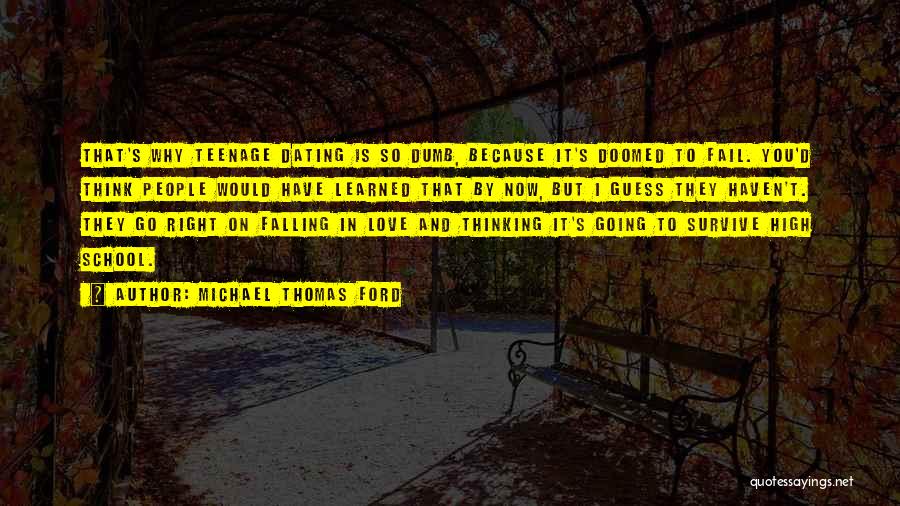 Michael Thomas Ford Quotes: That's Why Teenage Dating Is So Dumb, Because It's Doomed To Fail. You'd Think People Would Have Learned That By