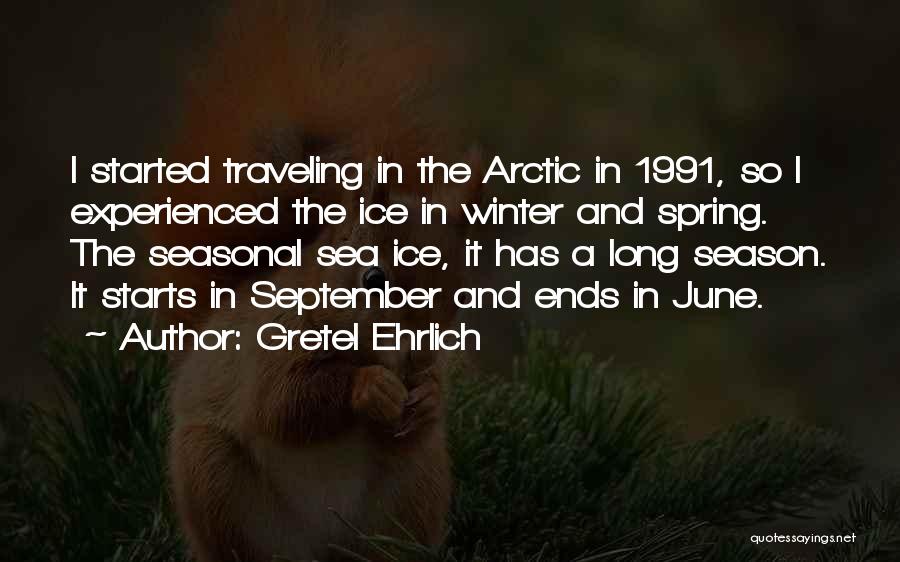 Gretel Ehrlich Quotes: I Started Traveling In The Arctic In 1991, So I Experienced The Ice In Winter And Spring. The Seasonal Sea