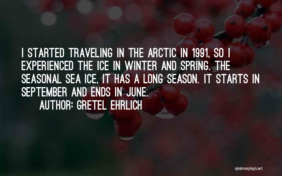 Gretel Ehrlich Quotes: I Started Traveling In The Arctic In 1991, So I Experienced The Ice In Winter And Spring. The Seasonal Sea