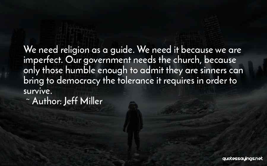 Jeff Miller Quotes: We Need Religion As A Guide. We Need It Because We Are Imperfect. Our Government Needs The Church, Because Only