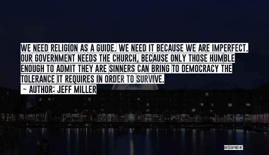 Jeff Miller Quotes: We Need Religion As A Guide. We Need It Because We Are Imperfect. Our Government Needs The Church, Because Only