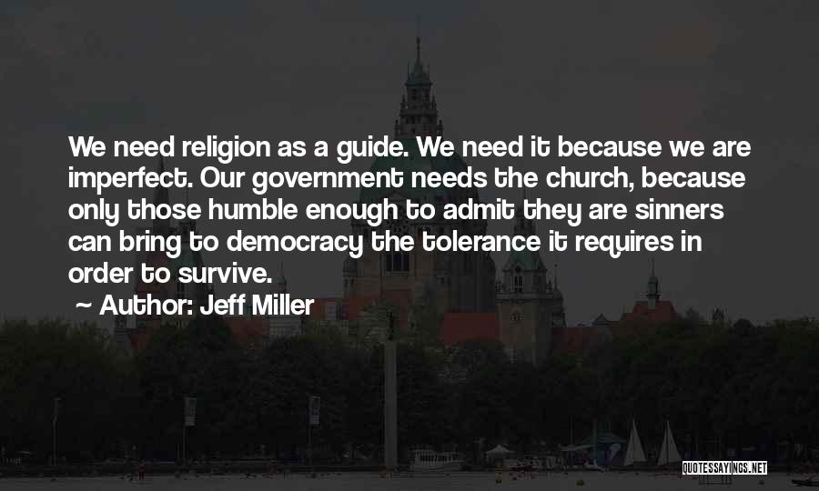 Jeff Miller Quotes: We Need Religion As A Guide. We Need It Because We Are Imperfect. Our Government Needs The Church, Because Only