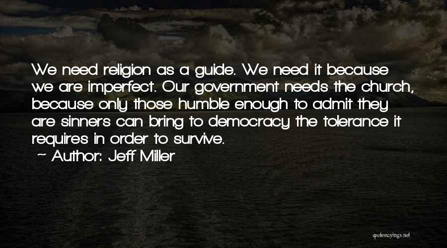 Jeff Miller Quotes: We Need Religion As A Guide. We Need It Because We Are Imperfect. Our Government Needs The Church, Because Only