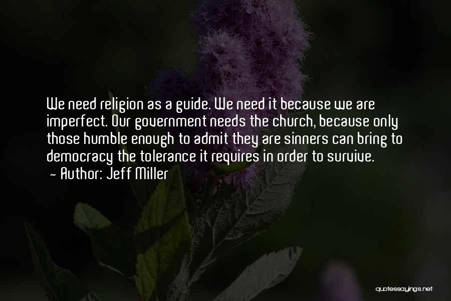 Jeff Miller Quotes: We Need Religion As A Guide. We Need It Because We Are Imperfect. Our Government Needs The Church, Because Only