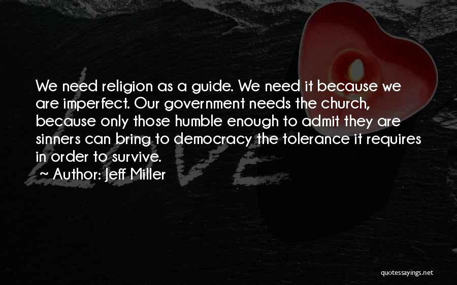 Jeff Miller Quotes: We Need Religion As A Guide. We Need It Because We Are Imperfect. Our Government Needs The Church, Because Only