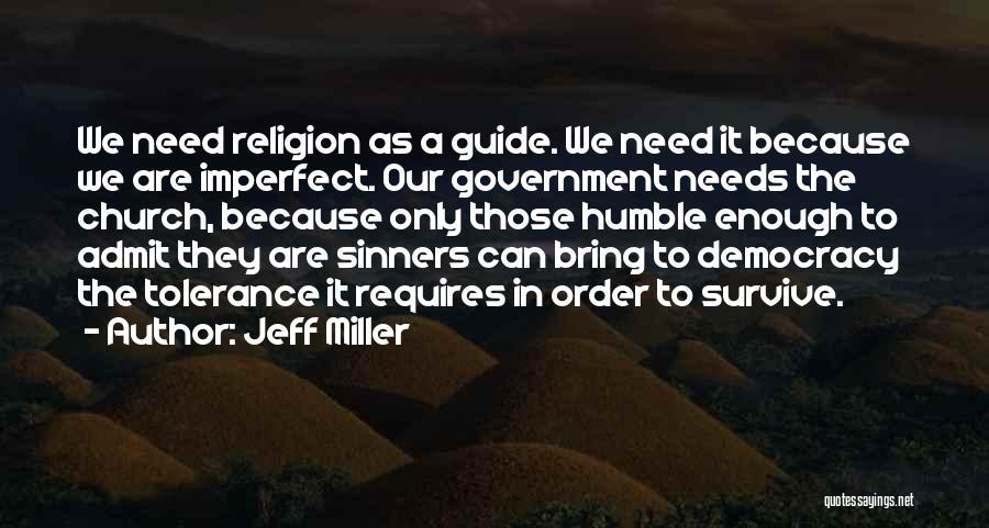 Jeff Miller Quotes: We Need Religion As A Guide. We Need It Because We Are Imperfect. Our Government Needs The Church, Because Only