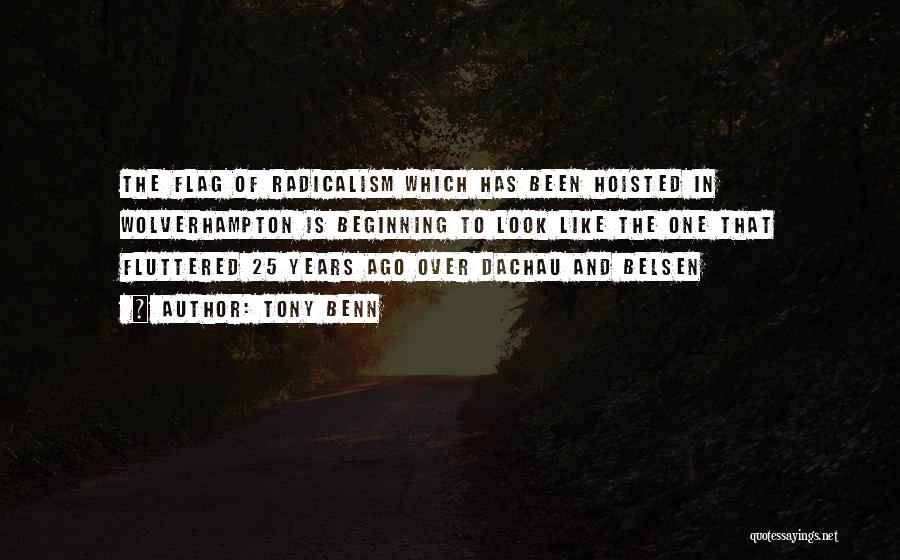 Tony Benn Quotes: The Flag Of Radicalism Which Has Been Hoisted In Wolverhampton Is Beginning To Look Like The One That Fluttered 25