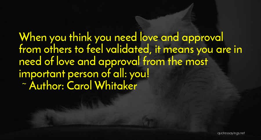 Carol Whitaker Quotes: When You Think You Need Love And Approval From Others To Feel Validated, It Means You Are In Need Of
