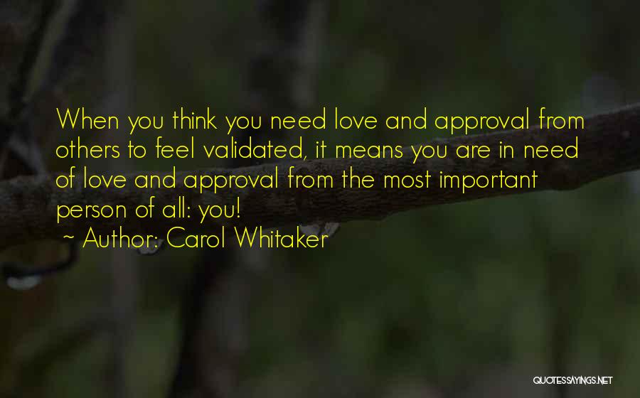 Carol Whitaker Quotes: When You Think You Need Love And Approval From Others To Feel Validated, It Means You Are In Need Of