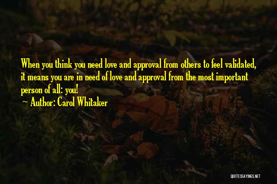 Carol Whitaker Quotes: When You Think You Need Love And Approval From Others To Feel Validated, It Means You Are In Need Of