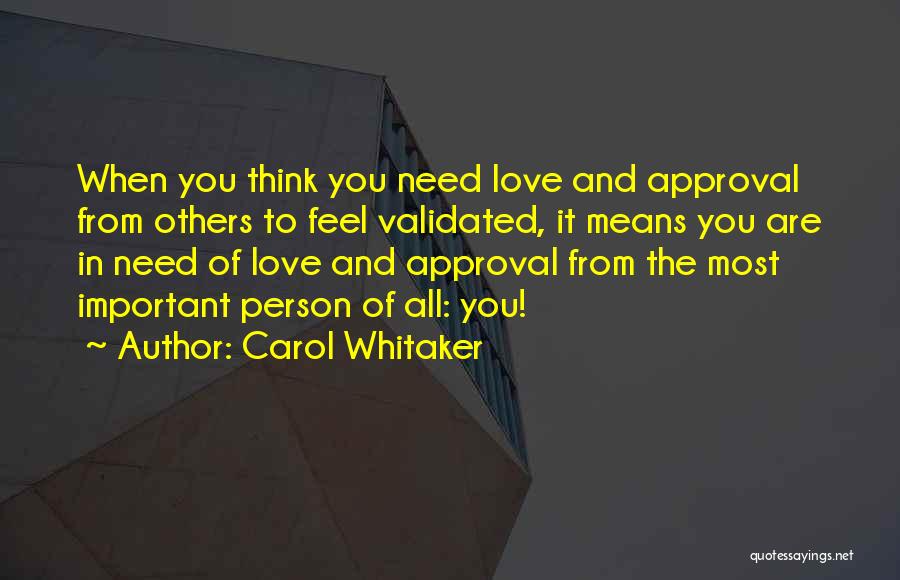 Carol Whitaker Quotes: When You Think You Need Love And Approval From Others To Feel Validated, It Means You Are In Need Of