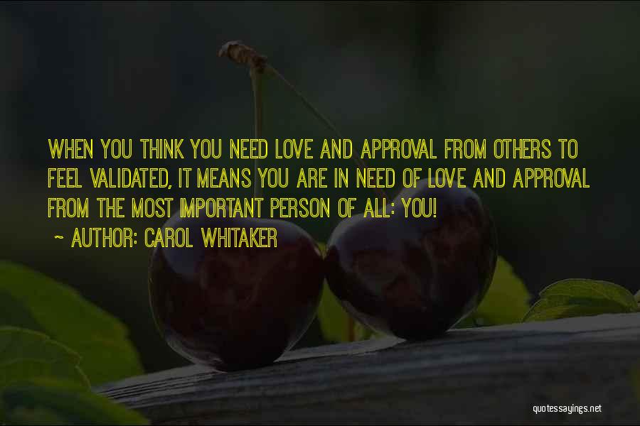 Carol Whitaker Quotes: When You Think You Need Love And Approval From Others To Feel Validated, It Means You Are In Need Of