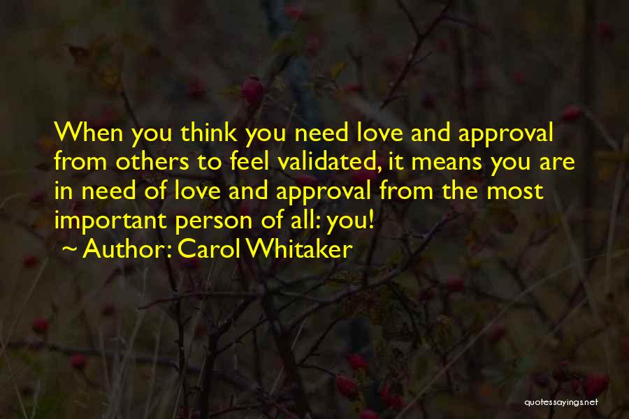 Carol Whitaker Quotes: When You Think You Need Love And Approval From Others To Feel Validated, It Means You Are In Need Of