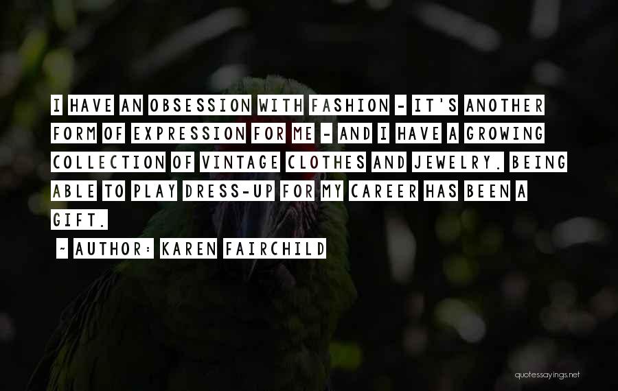 Karen Fairchild Quotes: I Have An Obsession With Fashion - It's Another Form Of Expression For Me - And I Have A Growing