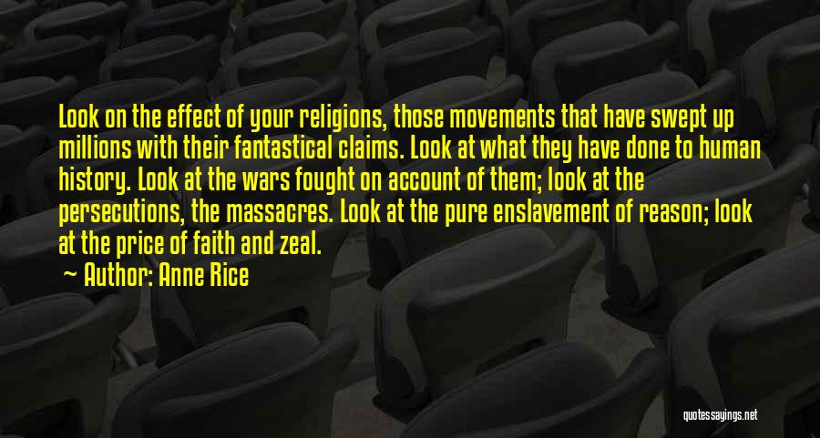Anne Rice Quotes: Look On The Effect Of Your Religions, Those Movements That Have Swept Up Millions With Their Fantastical Claims. Look At