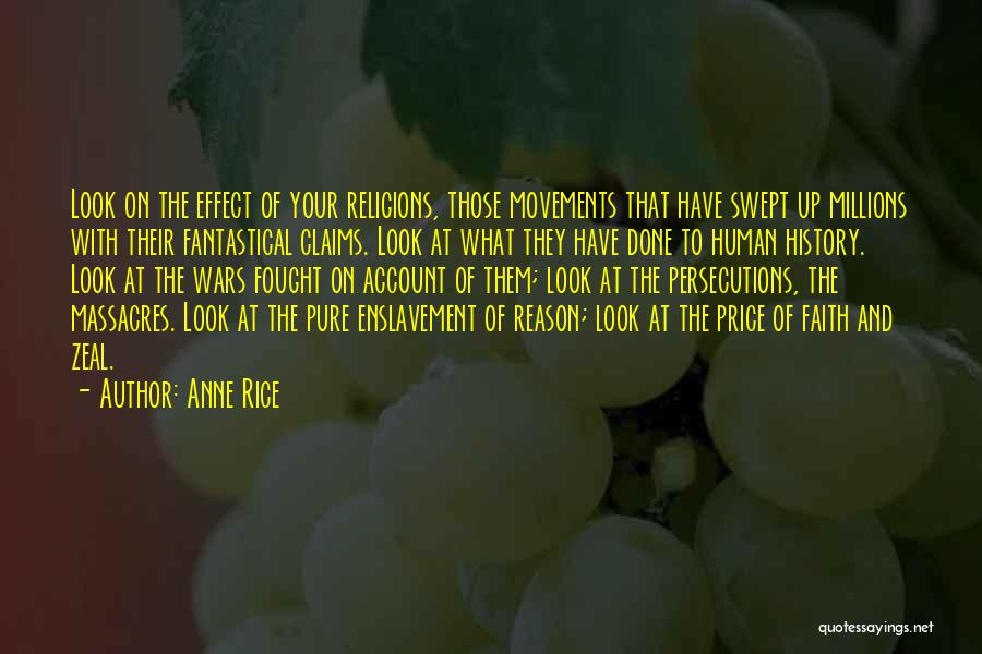 Anne Rice Quotes: Look On The Effect Of Your Religions, Those Movements That Have Swept Up Millions With Their Fantastical Claims. Look At