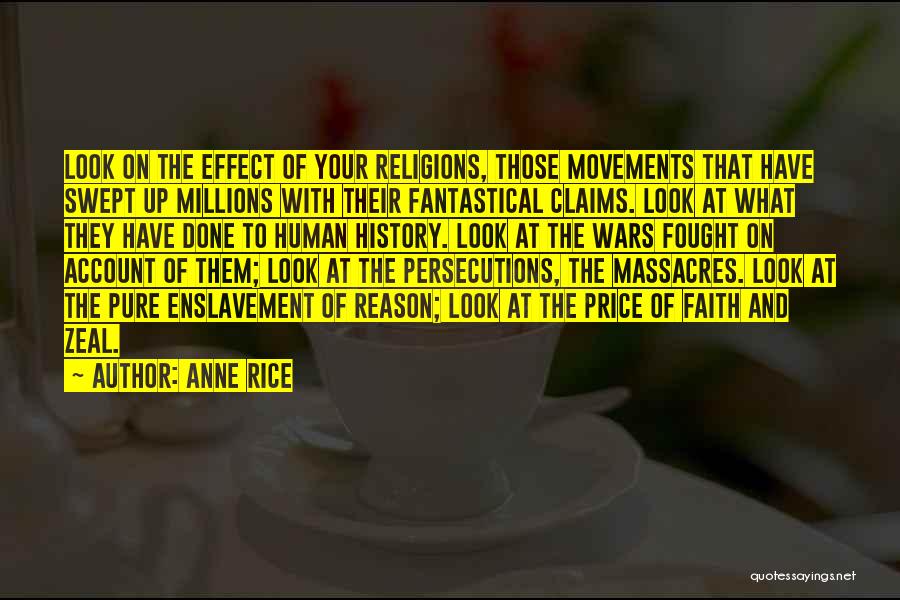 Anne Rice Quotes: Look On The Effect Of Your Religions, Those Movements That Have Swept Up Millions With Their Fantastical Claims. Look At