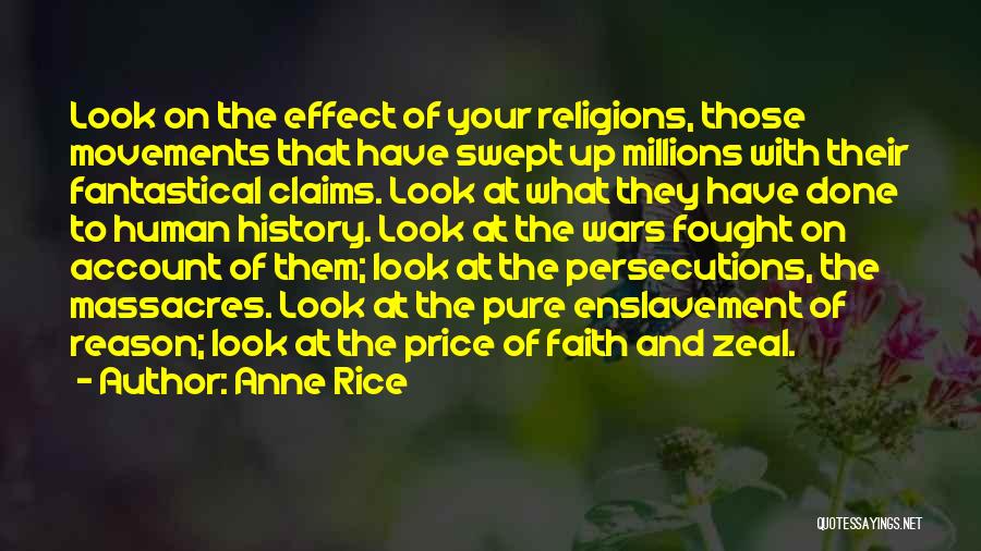 Anne Rice Quotes: Look On The Effect Of Your Religions, Those Movements That Have Swept Up Millions With Their Fantastical Claims. Look At