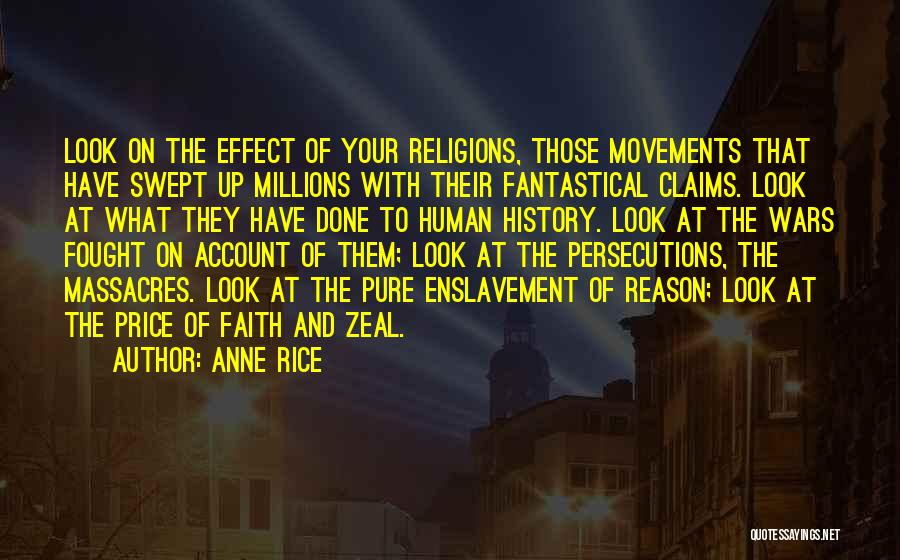 Anne Rice Quotes: Look On The Effect Of Your Religions, Those Movements That Have Swept Up Millions With Their Fantastical Claims. Look At