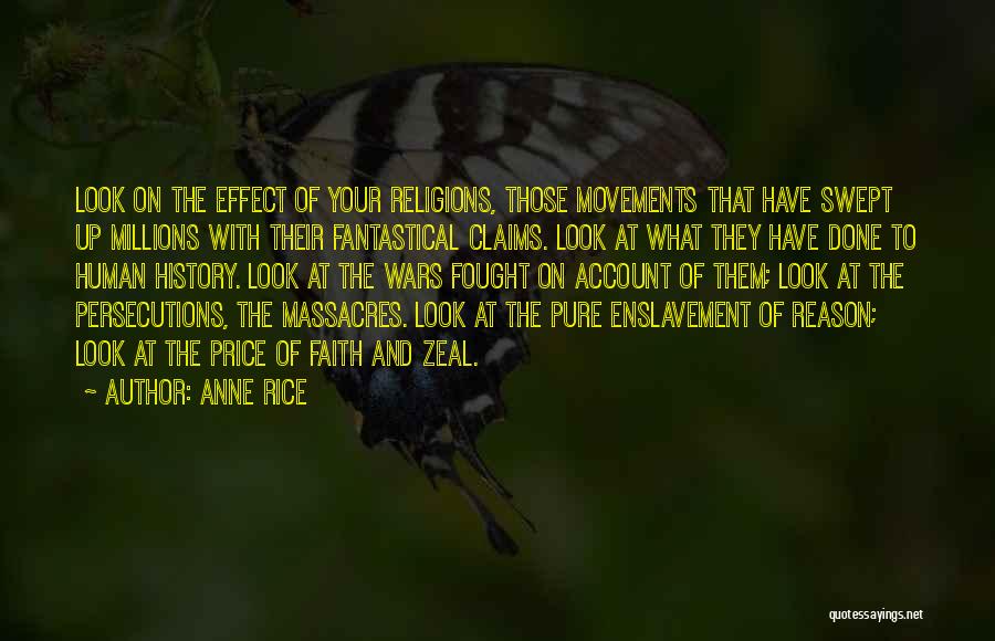 Anne Rice Quotes: Look On The Effect Of Your Religions, Those Movements That Have Swept Up Millions With Their Fantastical Claims. Look At