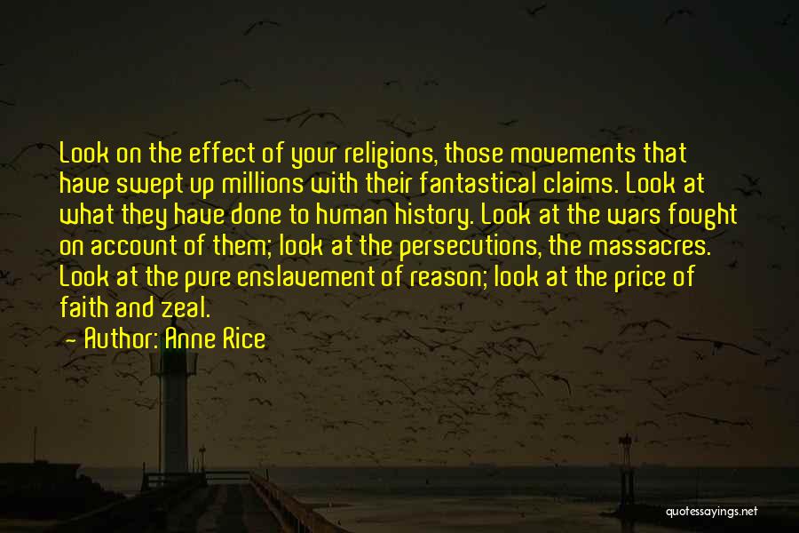 Anne Rice Quotes: Look On The Effect Of Your Religions, Those Movements That Have Swept Up Millions With Their Fantastical Claims. Look At