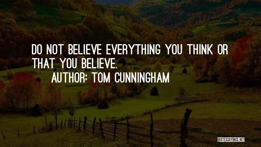 Tom Cunningham Quotes: Do Not Believe Everything You Think Or That You Believe.