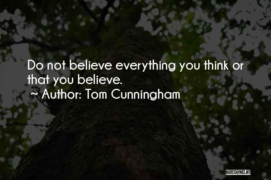 Tom Cunningham Quotes: Do Not Believe Everything You Think Or That You Believe.