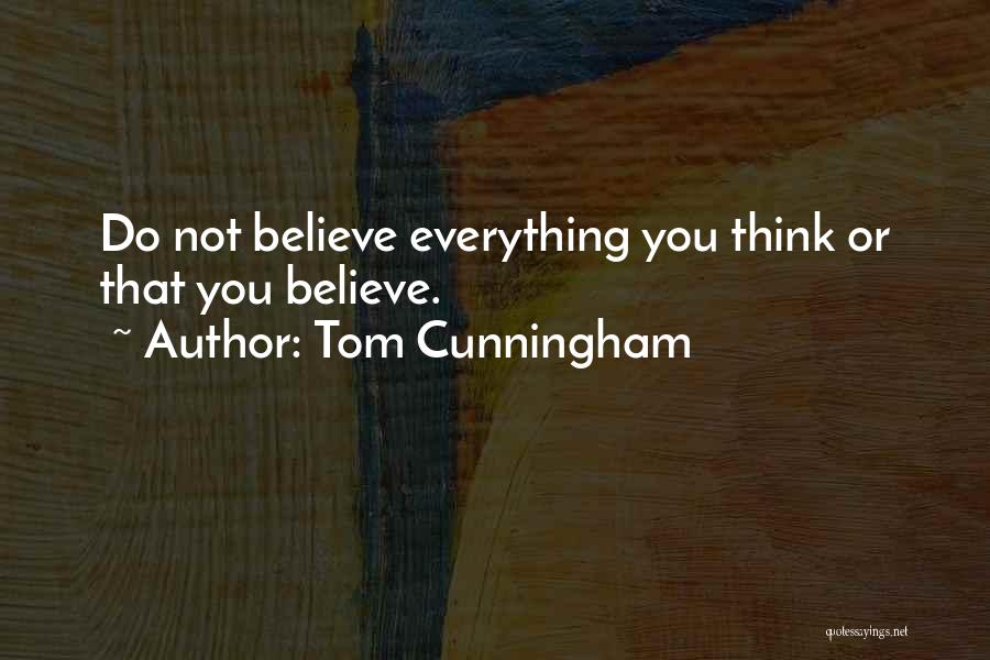 Tom Cunningham Quotes: Do Not Believe Everything You Think Or That You Believe.