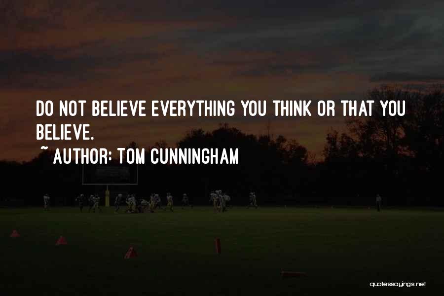 Tom Cunningham Quotes: Do Not Believe Everything You Think Or That You Believe.