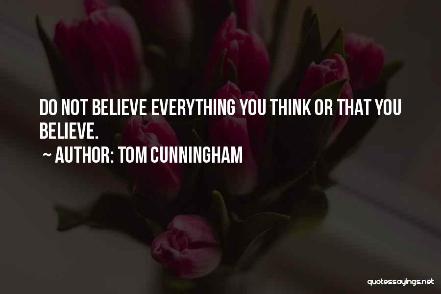 Tom Cunningham Quotes: Do Not Believe Everything You Think Or That You Believe.