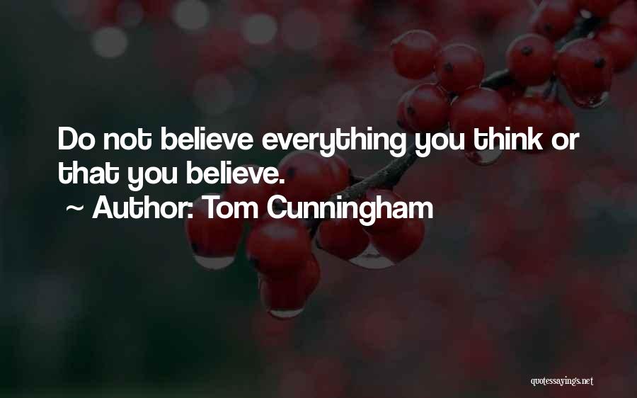 Tom Cunningham Quotes: Do Not Believe Everything You Think Or That You Believe.