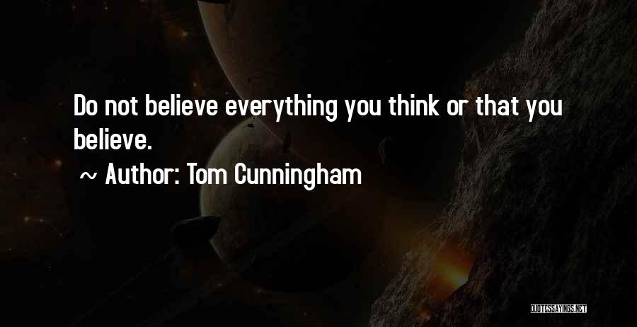 Tom Cunningham Quotes: Do Not Believe Everything You Think Or That You Believe.