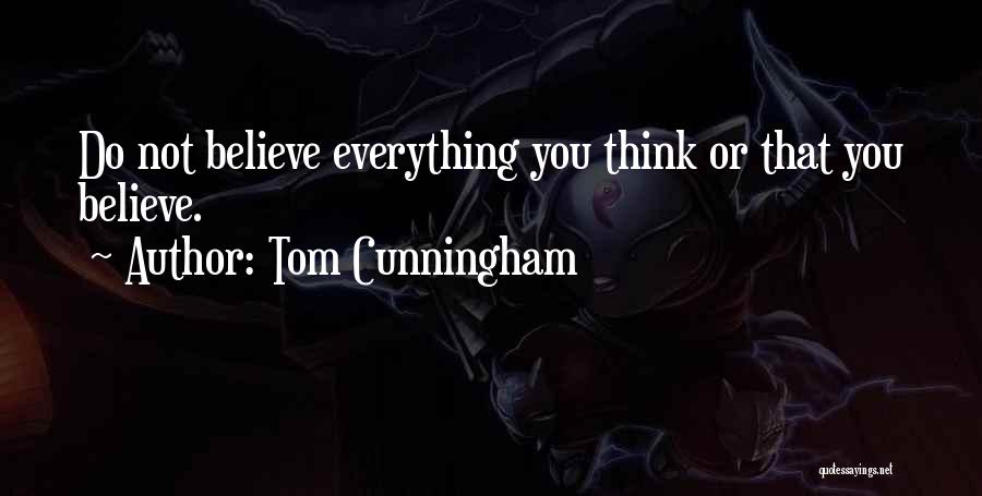 Tom Cunningham Quotes: Do Not Believe Everything You Think Or That You Believe.