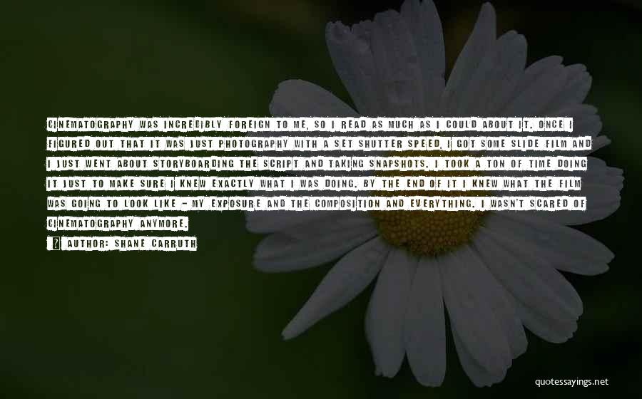 Shane Carruth Quotes: Cinematography Was Incredibly Foreign To Me, So I Read As Much As I Could About It. Once I Figured Out