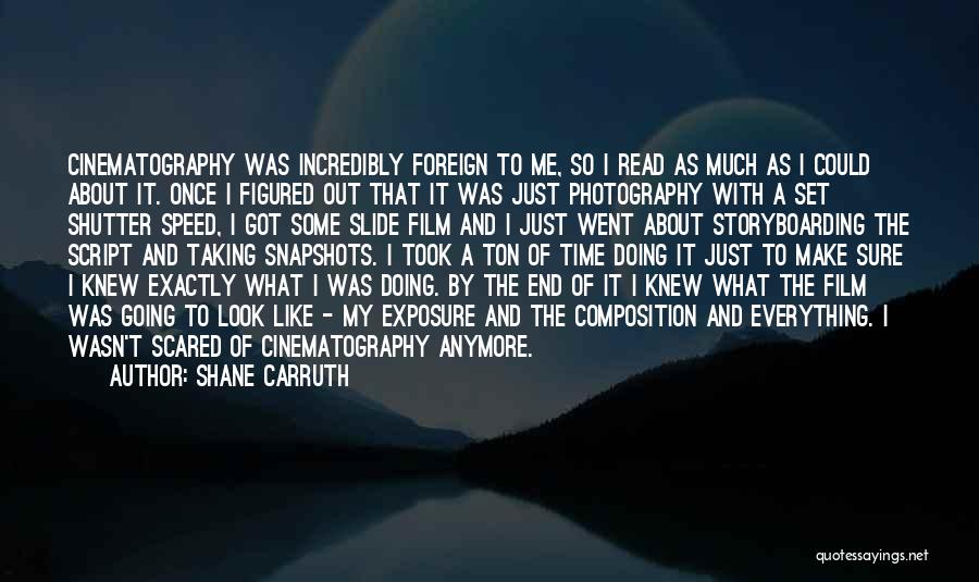 Shane Carruth Quotes: Cinematography Was Incredibly Foreign To Me, So I Read As Much As I Could About It. Once I Figured Out