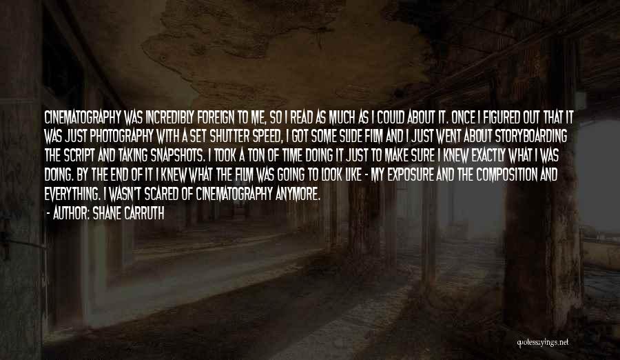 Shane Carruth Quotes: Cinematography Was Incredibly Foreign To Me, So I Read As Much As I Could About It. Once I Figured Out