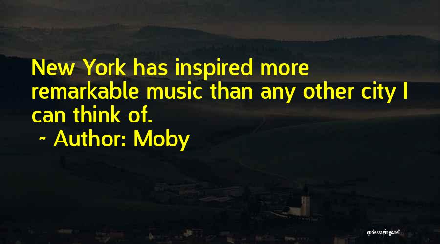 Moby Quotes: New York Has Inspired More Remarkable Music Than Any Other City I Can Think Of.