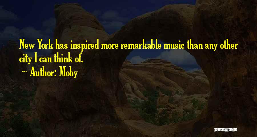 Moby Quotes: New York Has Inspired More Remarkable Music Than Any Other City I Can Think Of.