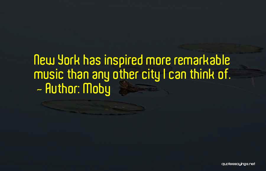 Moby Quotes: New York Has Inspired More Remarkable Music Than Any Other City I Can Think Of.