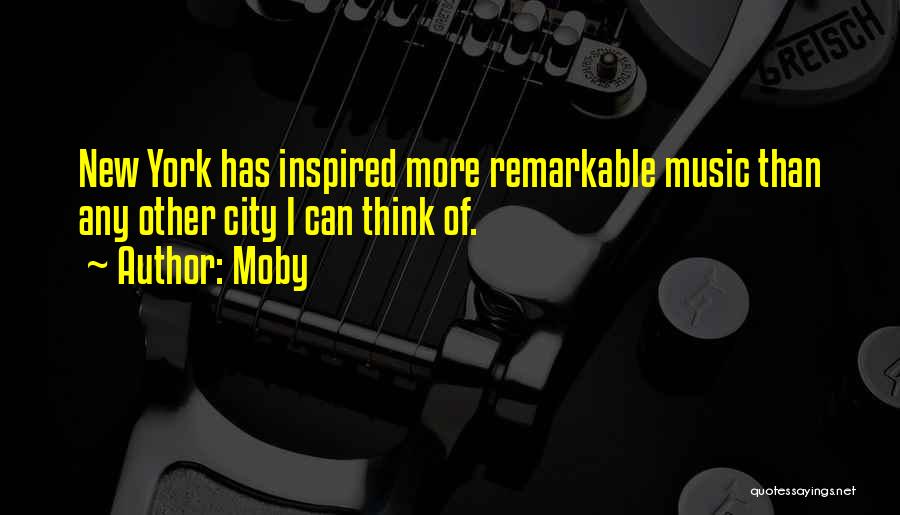 Moby Quotes: New York Has Inspired More Remarkable Music Than Any Other City I Can Think Of.