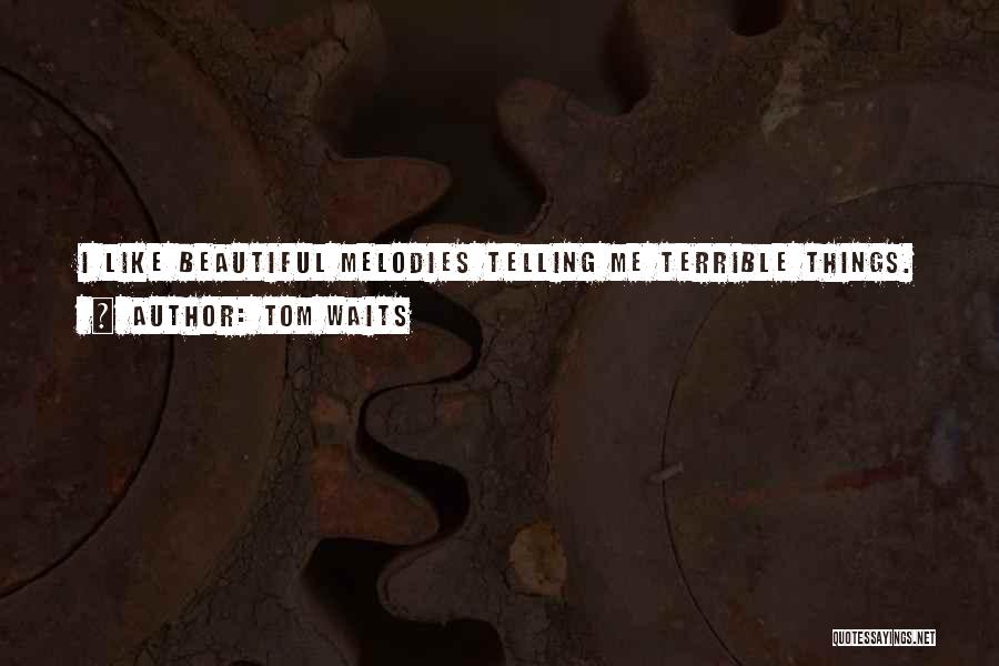 Tom Waits Quotes: I Like Beautiful Melodies Telling Me Terrible Things.