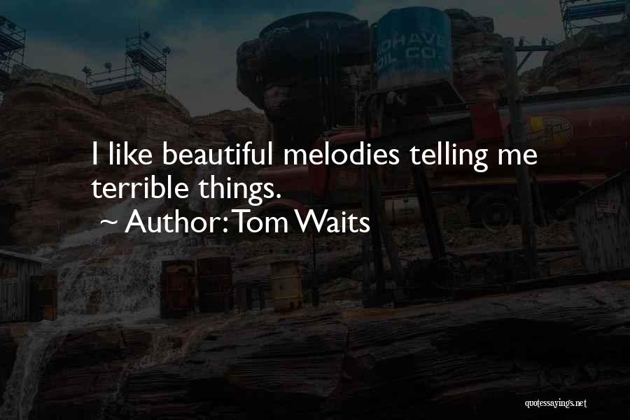 Tom Waits Quotes: I Like Beautiful Melodies Telling Me Terrible Things.